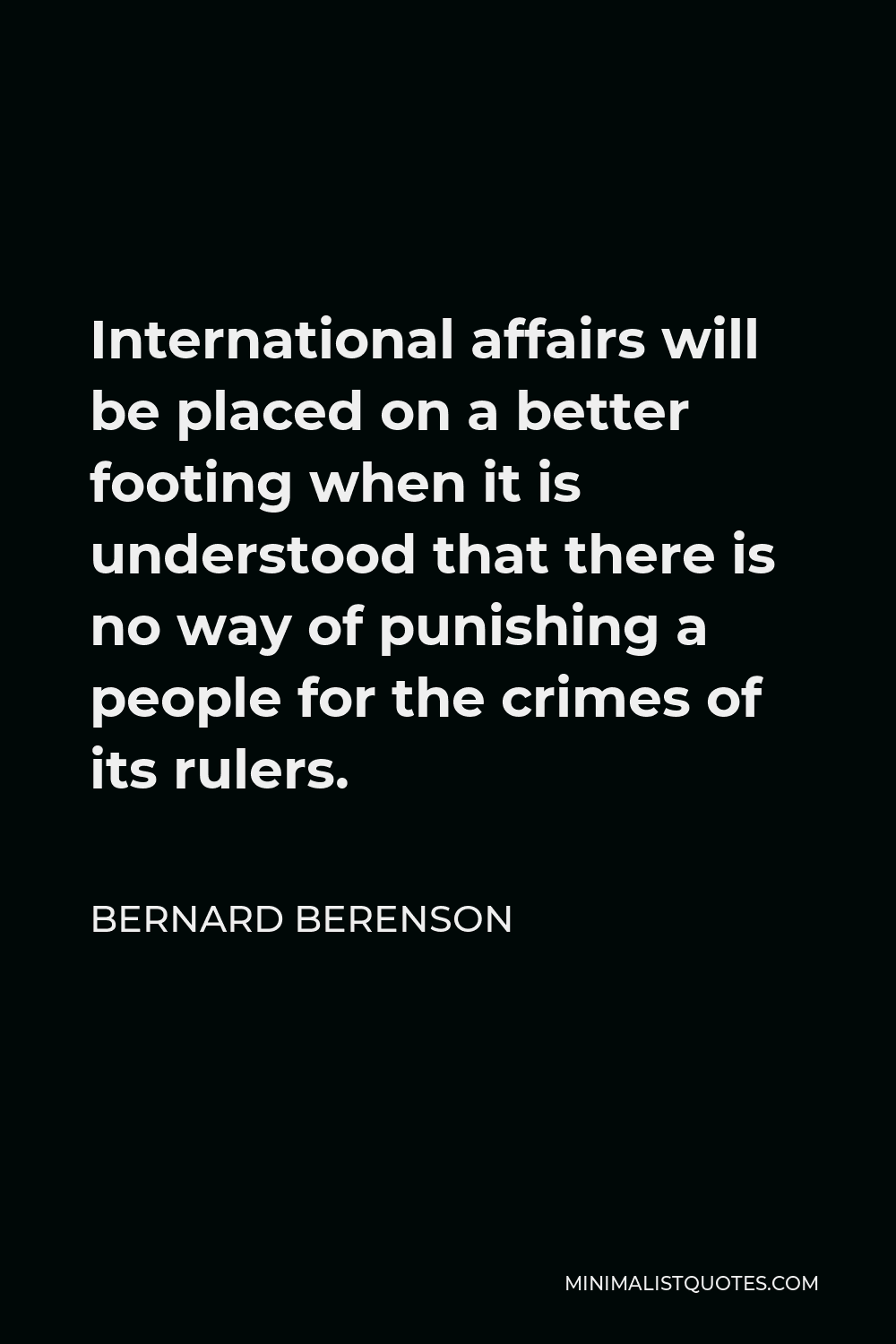 Bernard Berenson Quote - International affairs will be placed on a better footing when it is understood that there is no way of punishing a people for the crimes of its rulers.