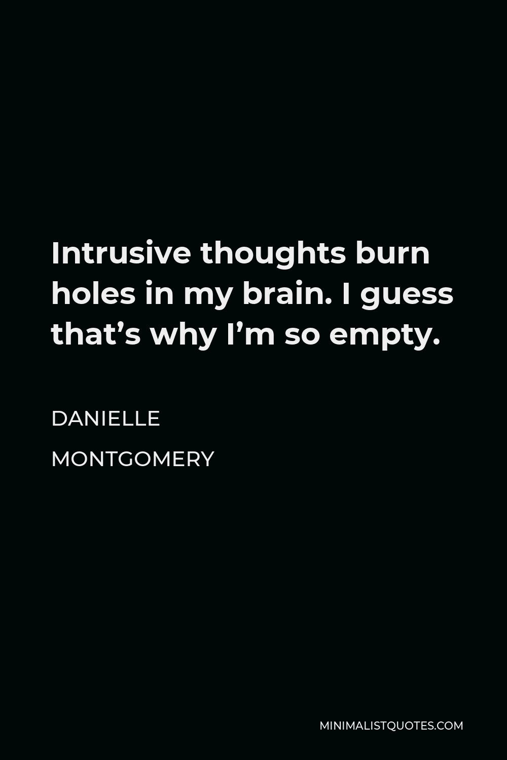 Danielle Montgomery Quote - Intrusive thoughts burn holes in my brain. I guess that’s why I’m so empty.