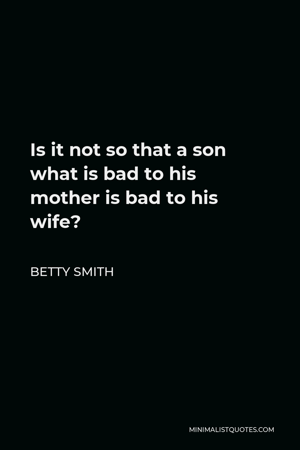 Betty Smith Quote - Is it not so that a son what is bad to his mother is bad to his wife?