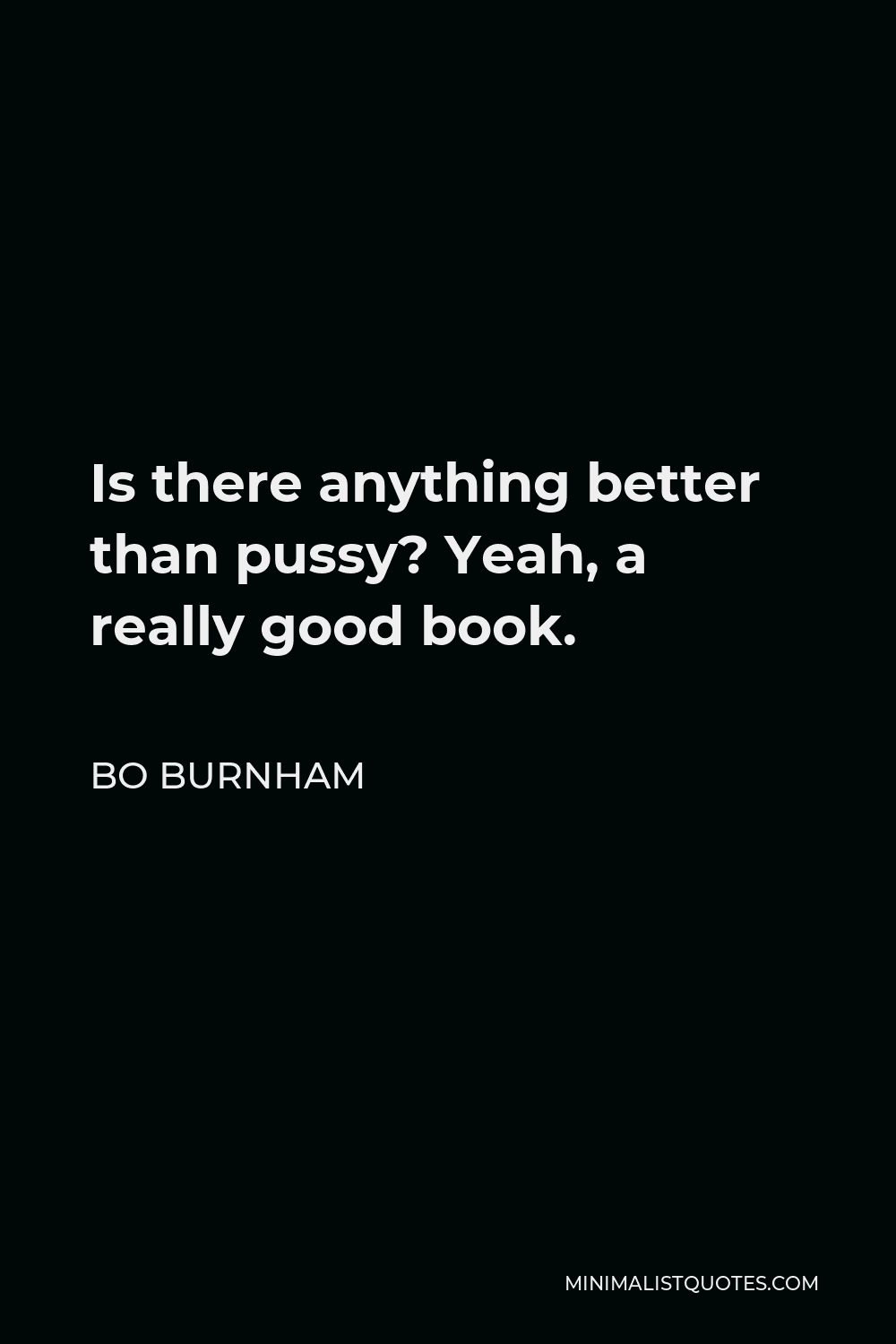 Bo Burnham Quote - Is there anything better than pussy? Yeah, a really good book.