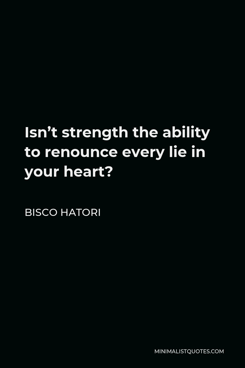 Bisco Hatori Quote - Isn’t strength the ability to renounce every lie in your heart?