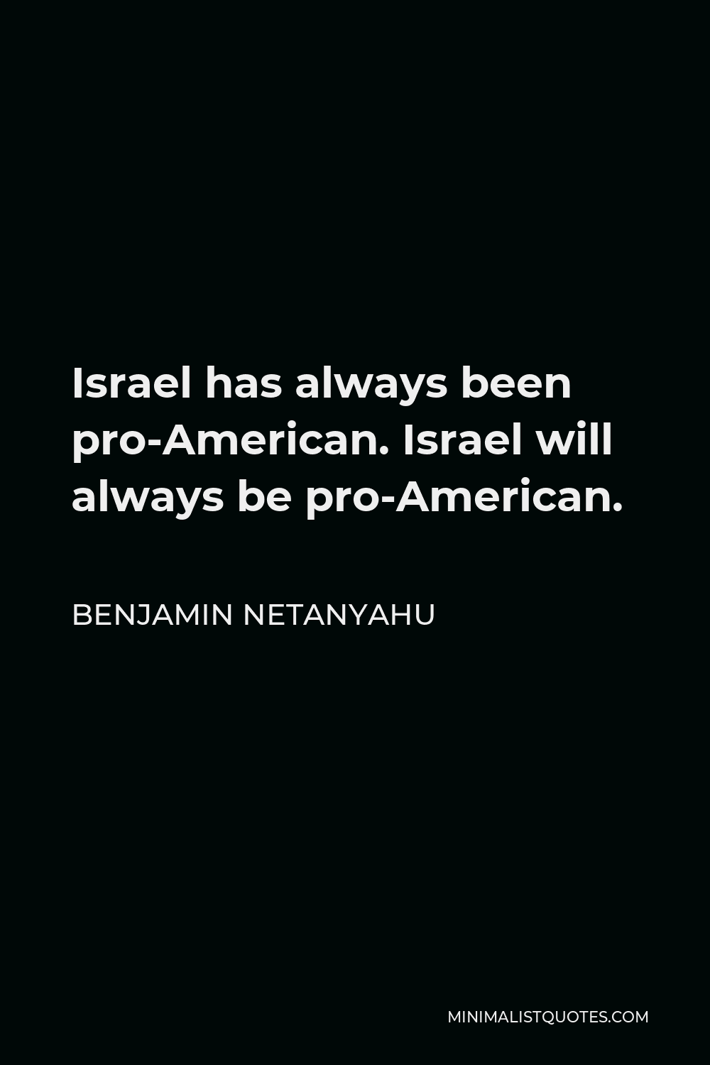 Benjamin Netanyahu Quote - Israel has always been pro-American. Israel will always be pro-American.