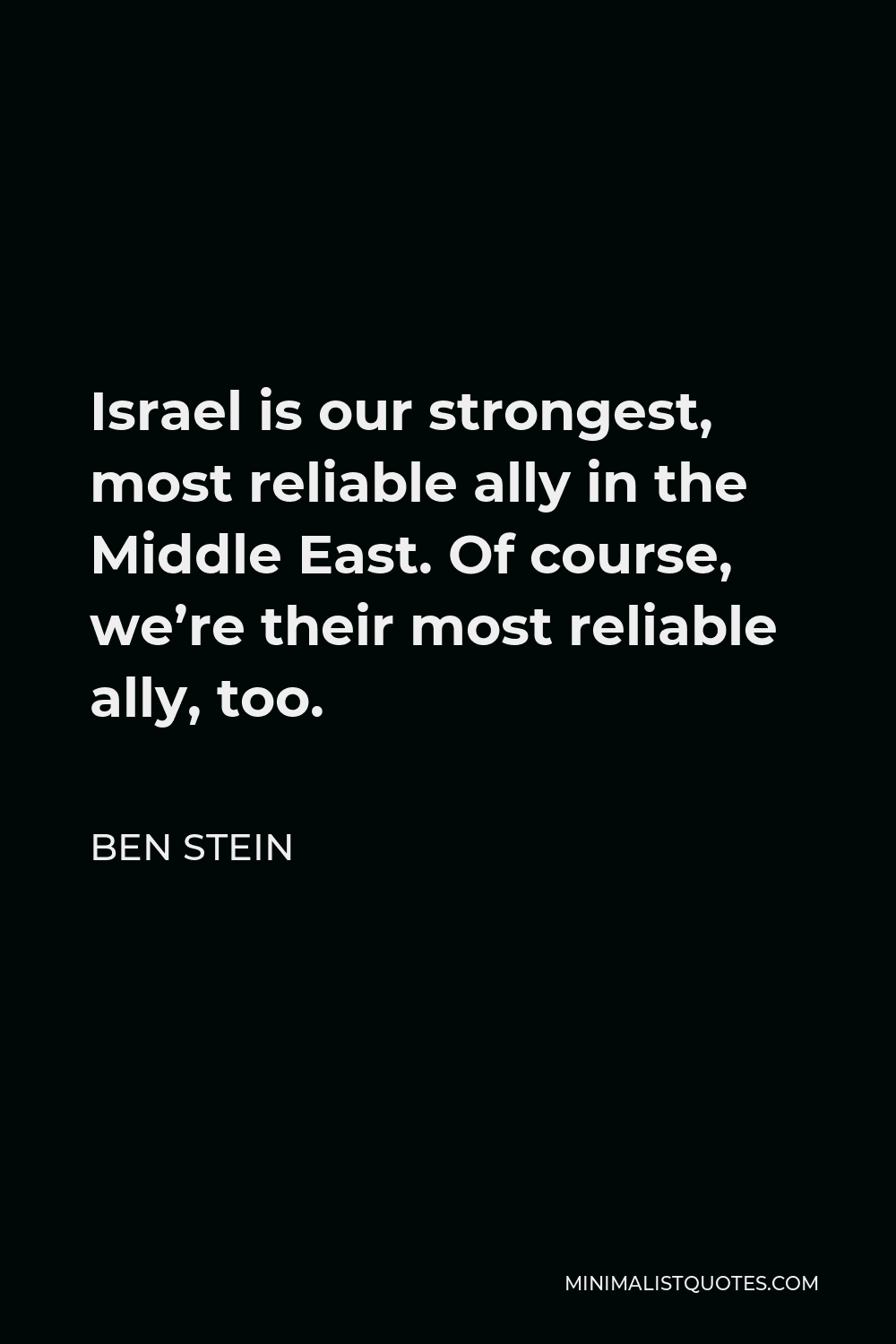Ben Stein Quote - Israel is our strongest, most reliable ally in the Middle East. Of course, we’re their most reliable ally, too.