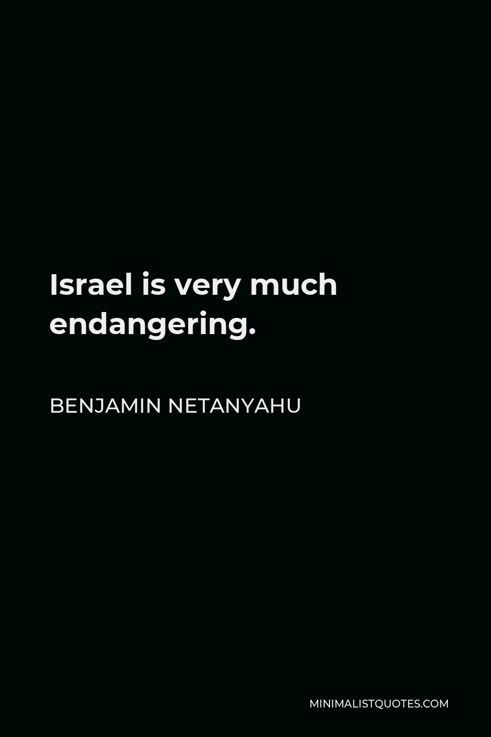 Benjamin Netanyahu Quote - Israel is very much endangering.