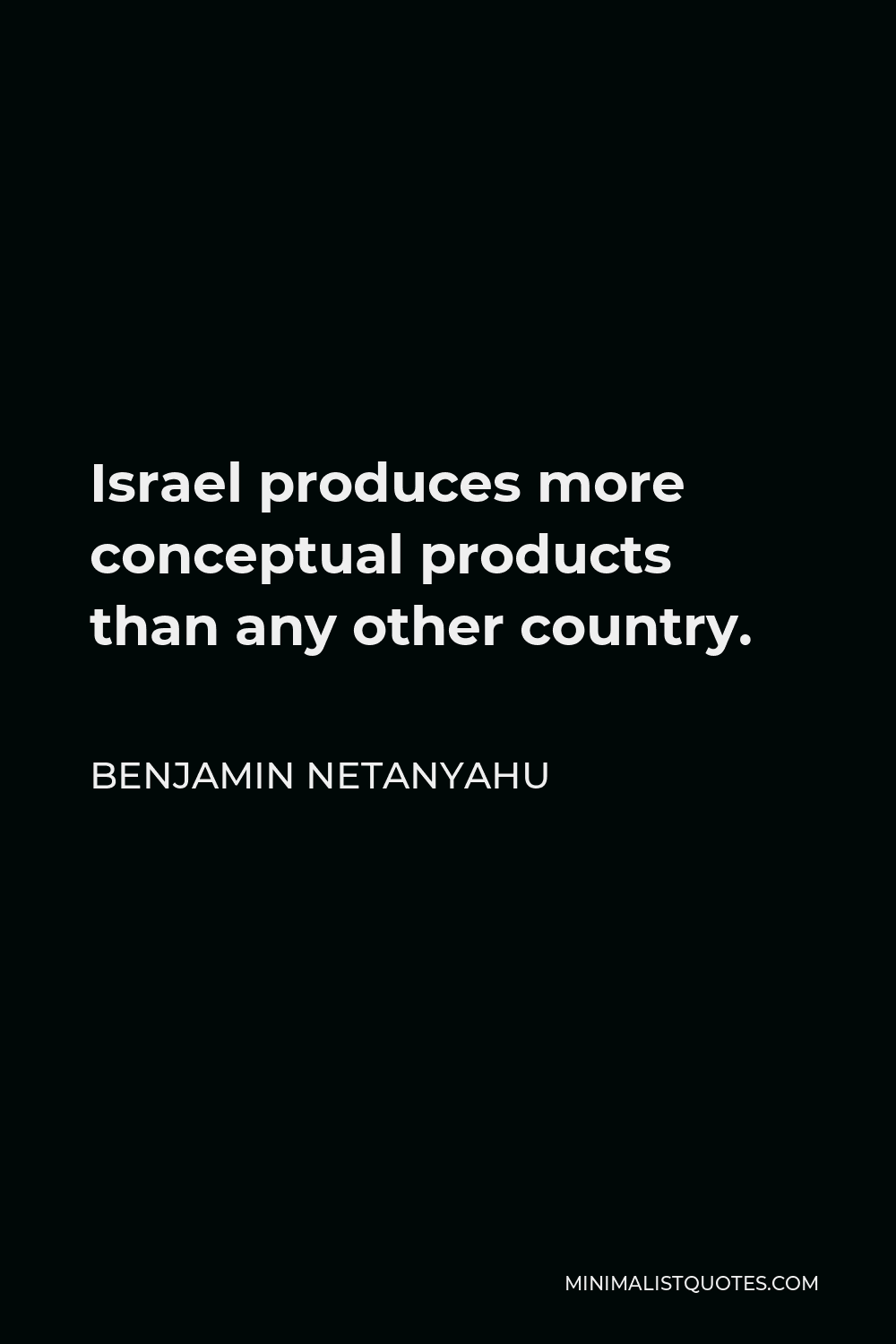 Benjamin Netanyahu Quote - Israel produces more conceptual products than any other country.