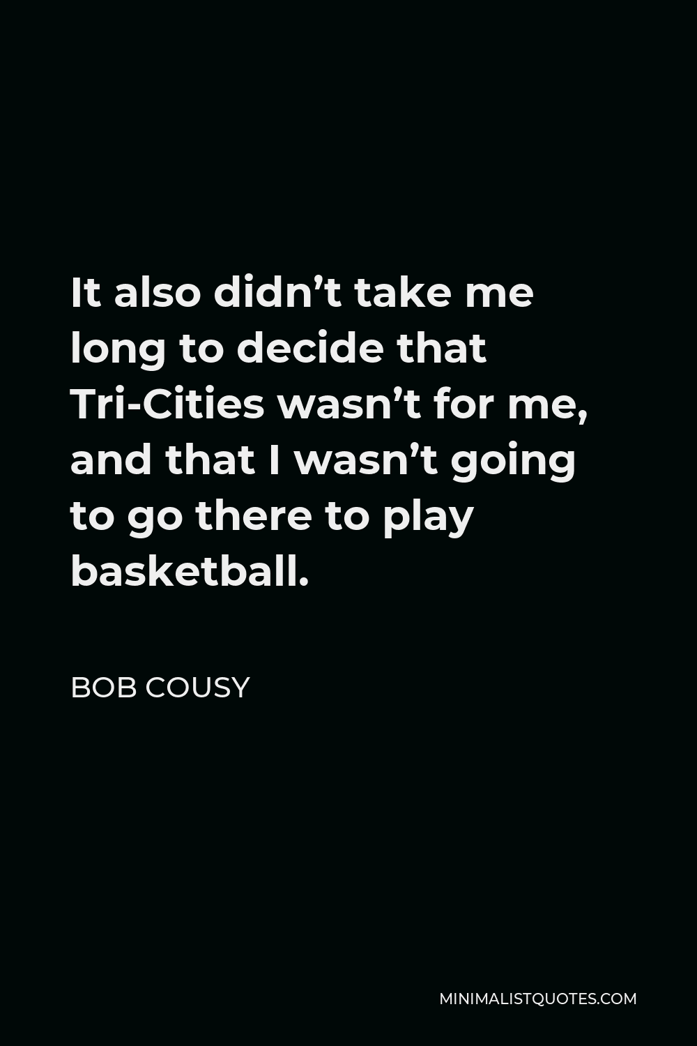 Bob Cousy Quote - It also didn’t take me long to decide that Tri-Cities wasn’t for me, and that I wasn’t going to go there to play basketball.