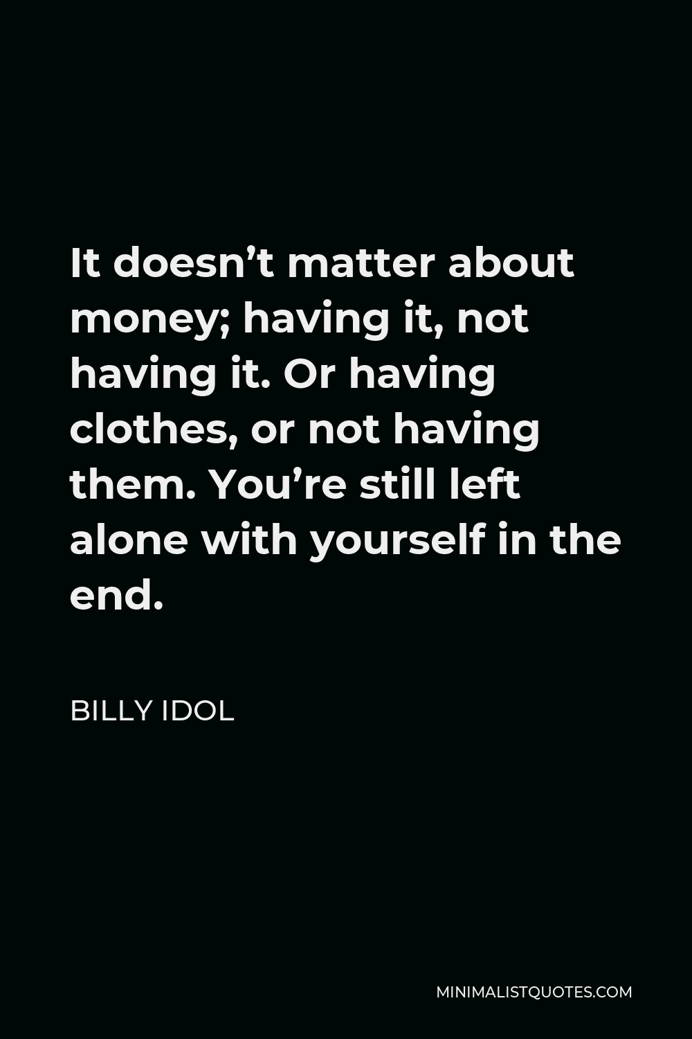 Billy Idol Quote - It doesn’t matter about money; having it, not having it. Or having clothes, or not having them. You’re still left alone with yourself in the end.