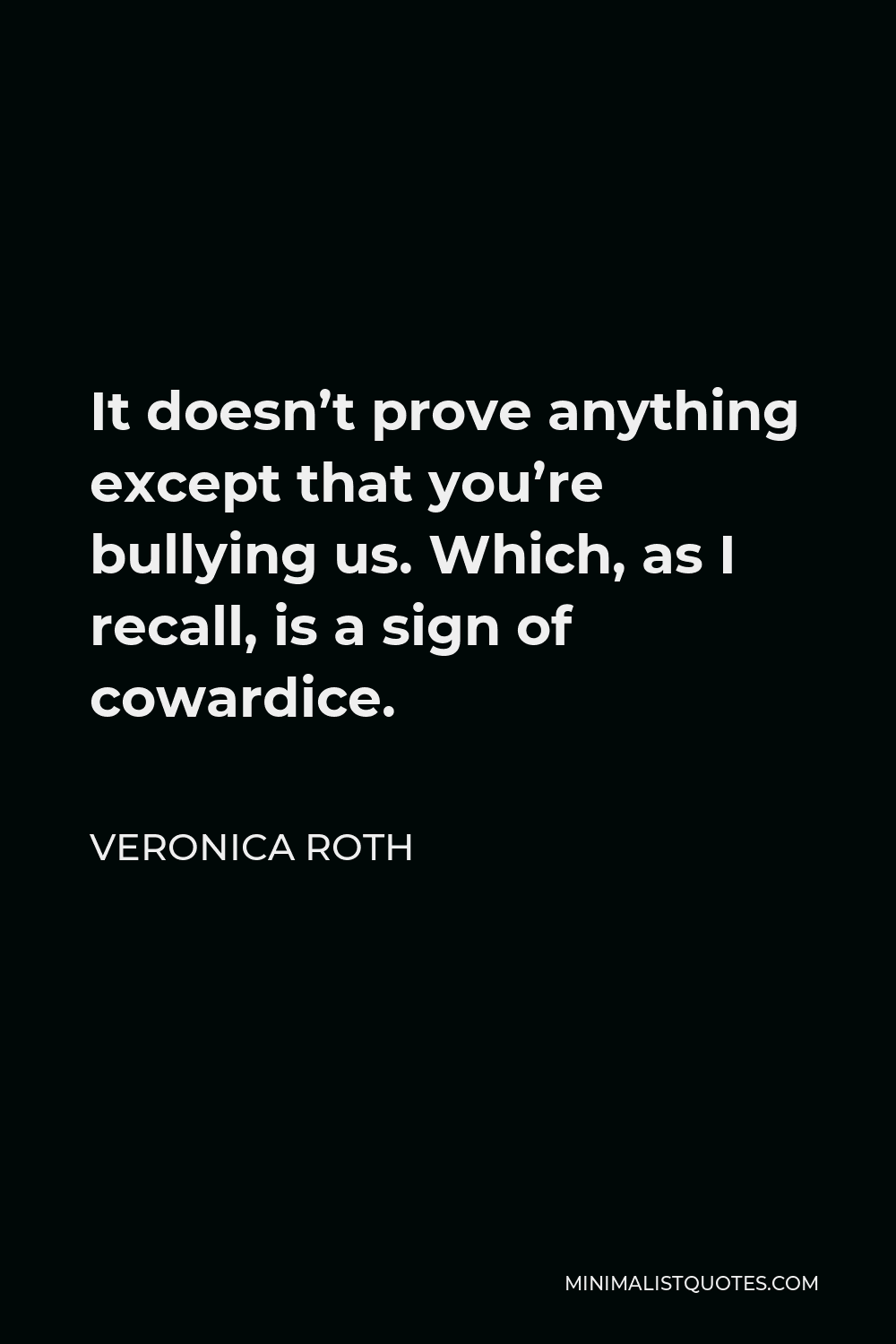 Veronica Roth Quote - It doesn’t prove anything except that you’re bullying us. Which, as I recall, is a sign of cowardice.