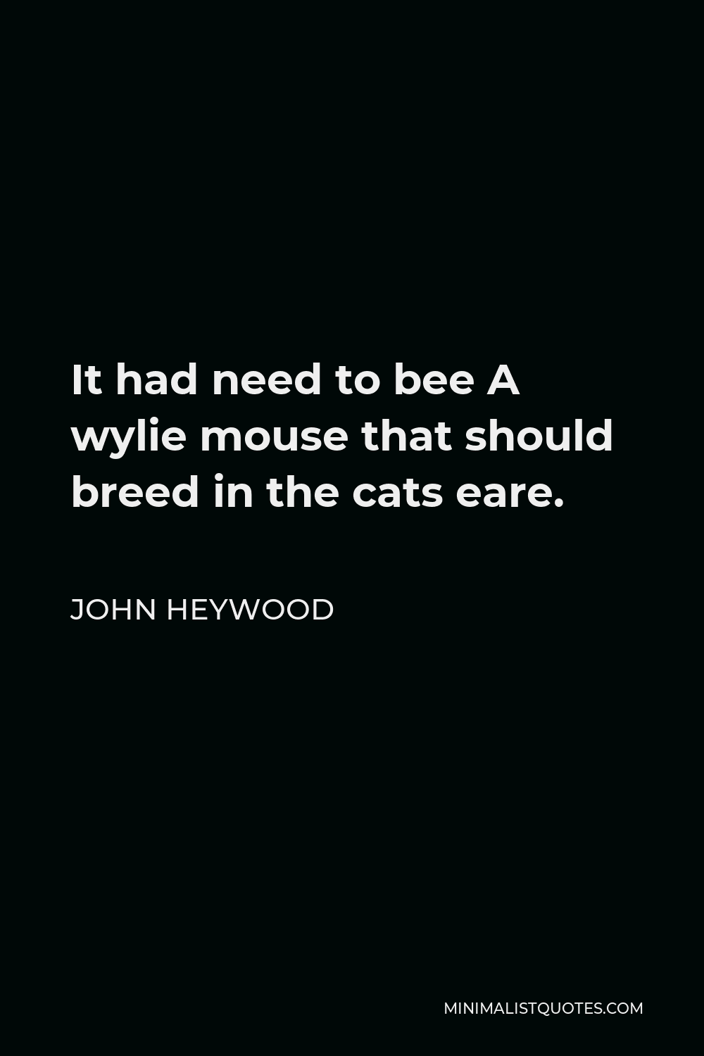 John Heywood Quote - It had need to bee A wylie mouse that should breed in the cats eare.