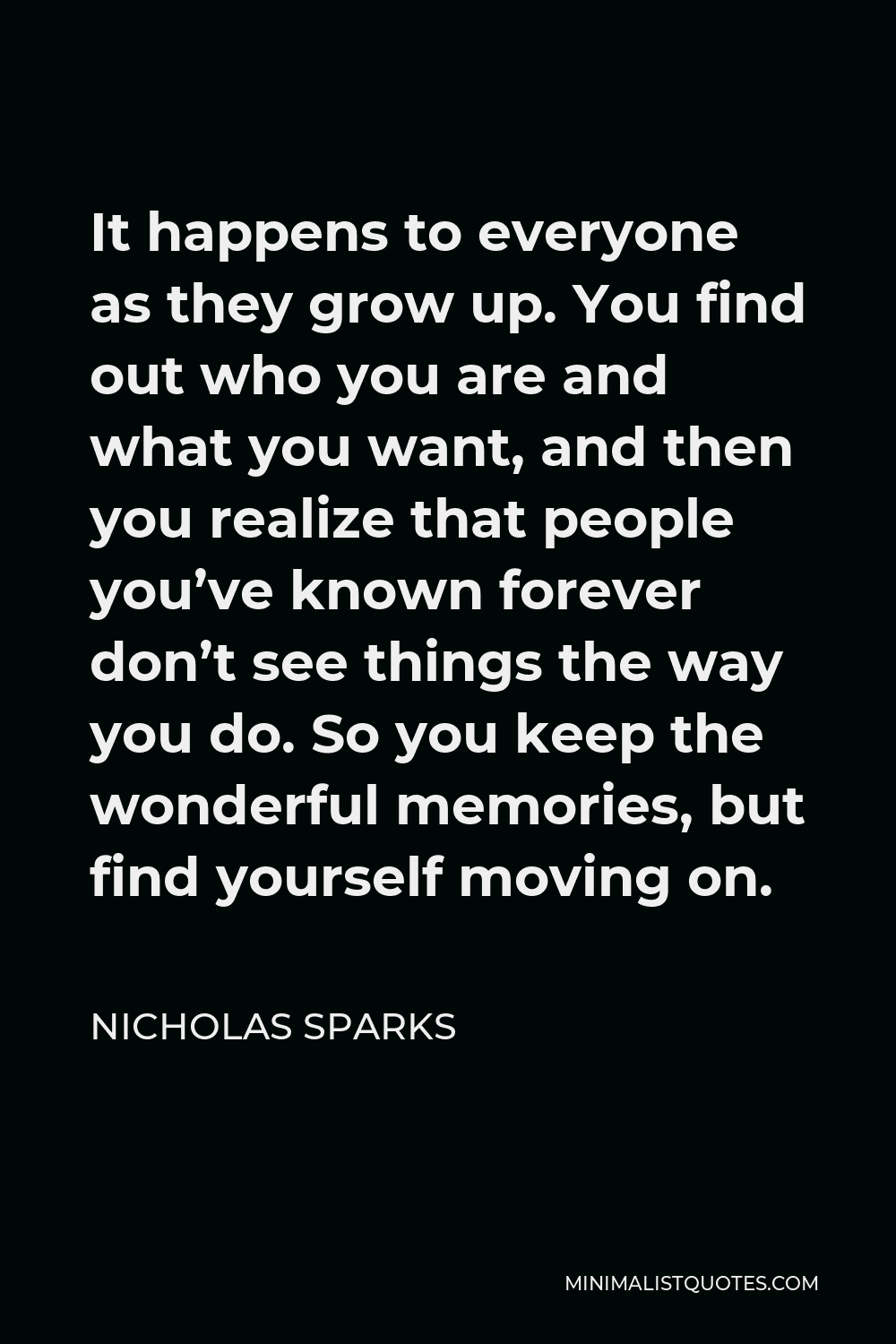 Nicholas Sparks Quote It Happens To Everyone As They Grow Up You Find Out Who You Are And What You Want And Then You Realize That People You Ve Known Forever Don T See