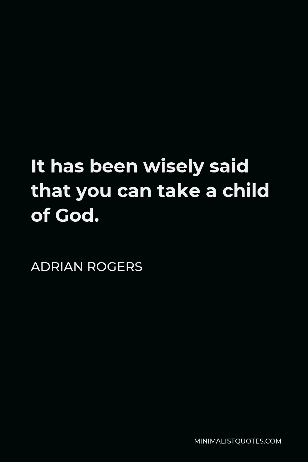 Adrian Rogers Quote - It has been wisely said that you can take a child of God.