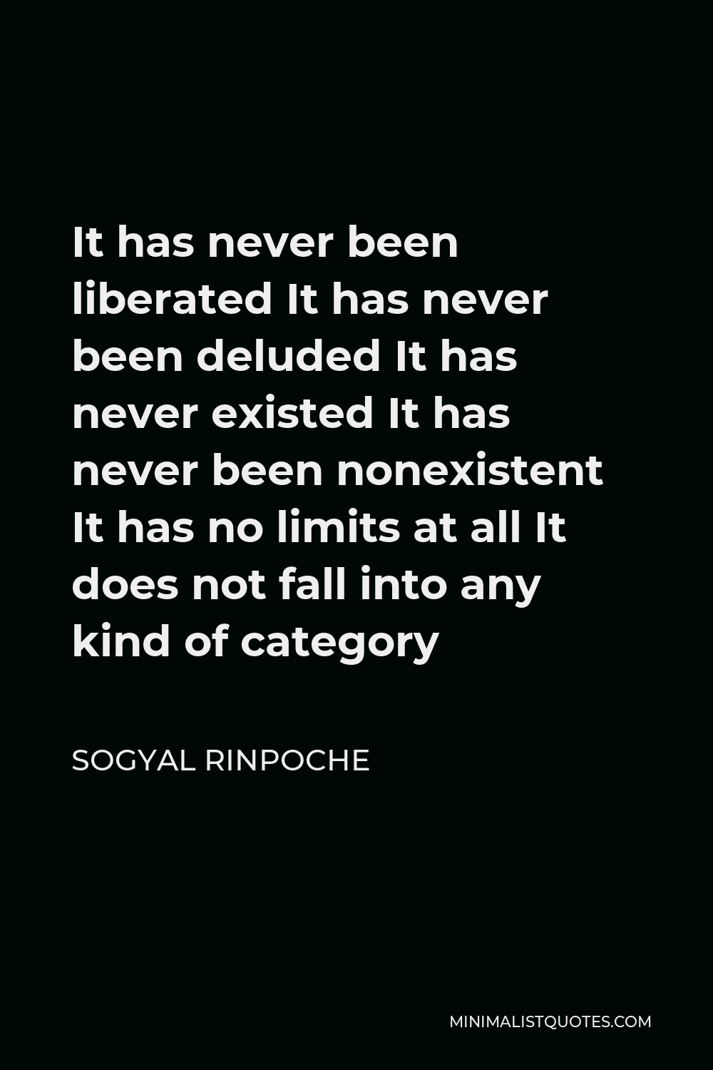 Sogyal Rinpoche Quote - It has never been liberated It has never been deluded It has never existed It has never been nonexistent It has no limits at all It does not fall into any kind of category