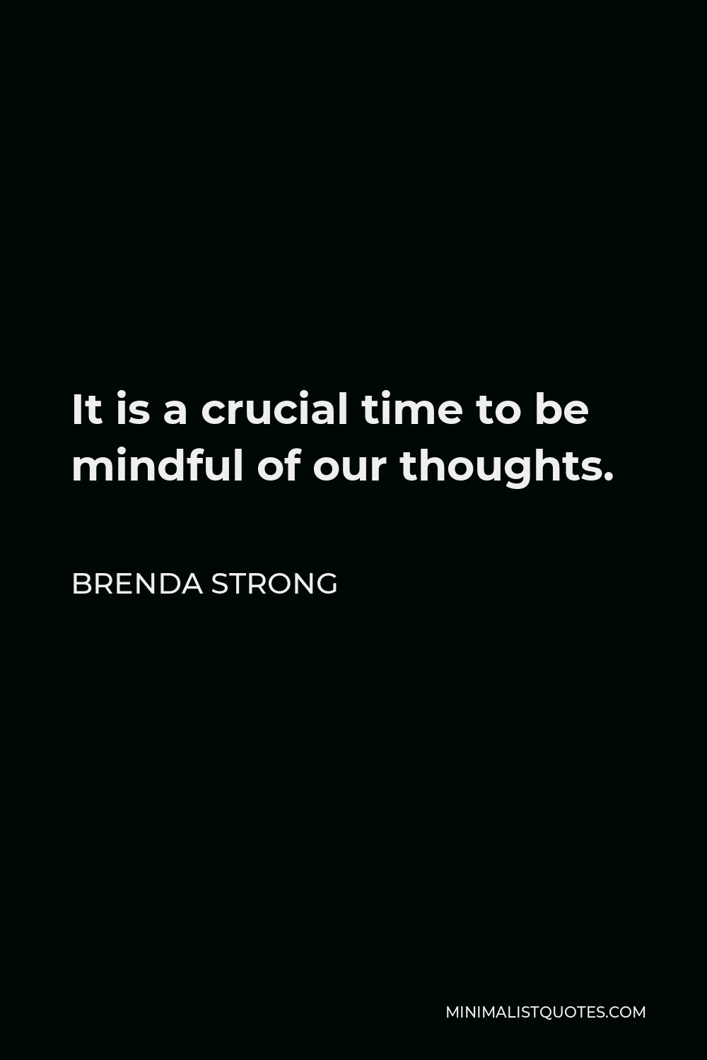 Brenda Strong Quote - It is a crucial time to be mindful of our thoughts.