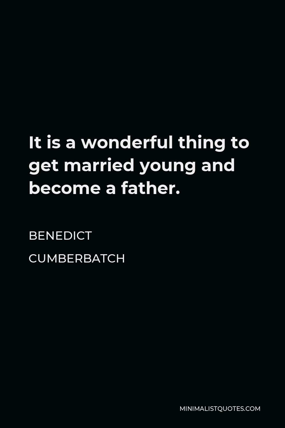 Benedict Cumberbatch Quote - It is a wonderful thing to get married young and become a father.