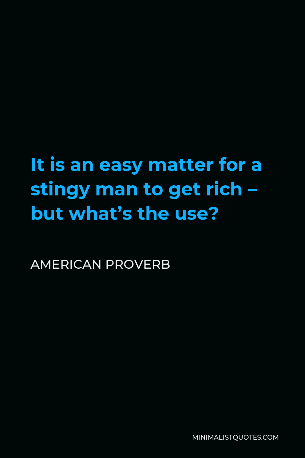American Proverb Quote - It is an easy matter for a stingy man to get rich – but what’s the use?