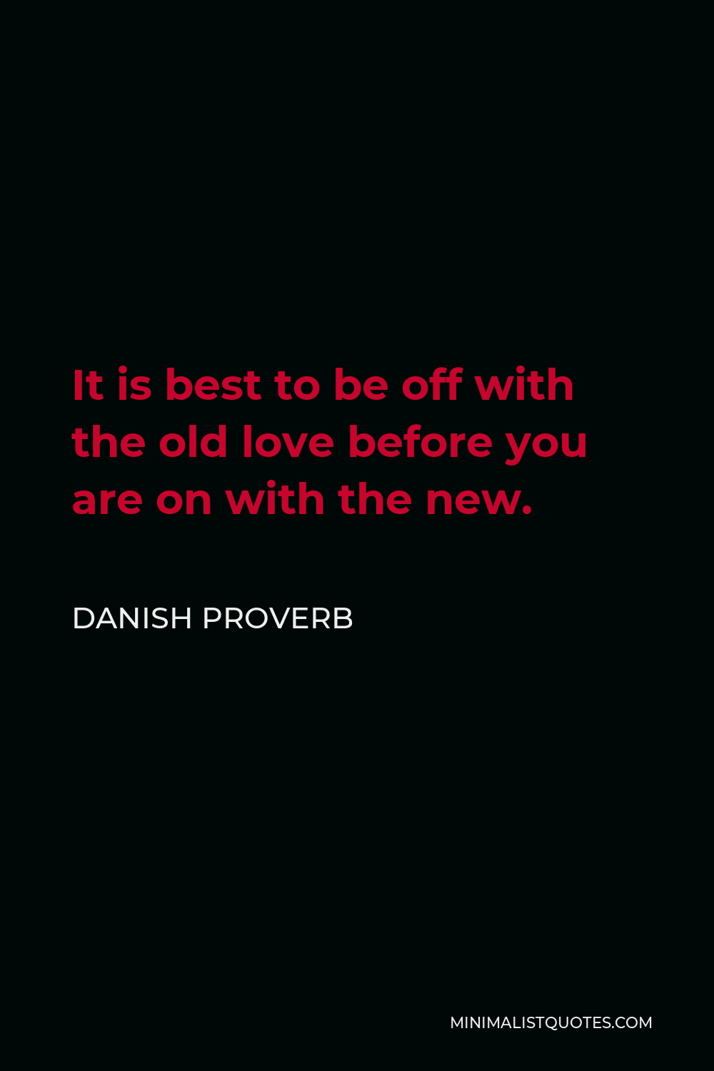 Danish Proverb Quote - It is best to be off with the old love before you are on with the new.