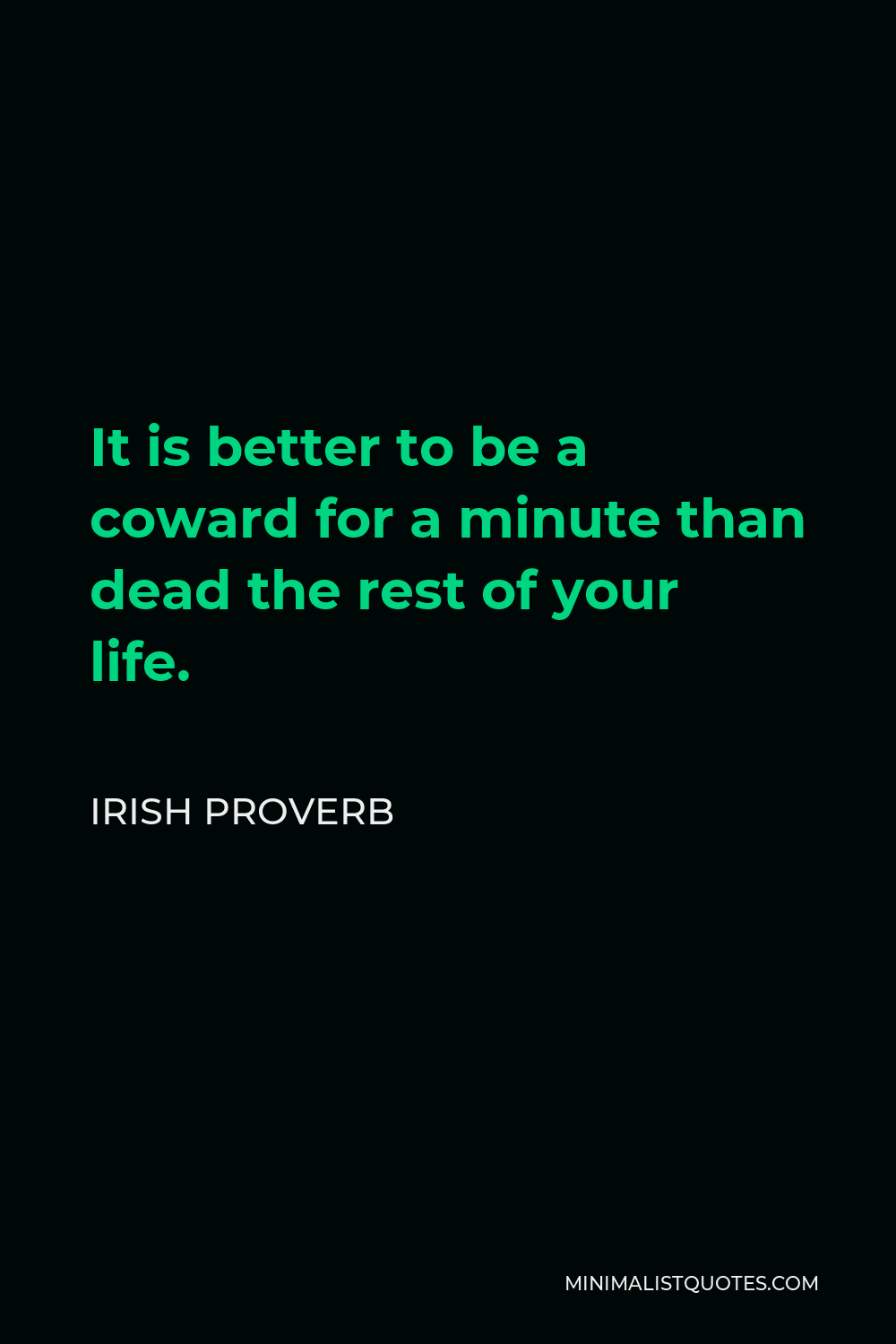 Irish Proverb Quote - It is better to be a coward for a minute than dead the rest of your life.