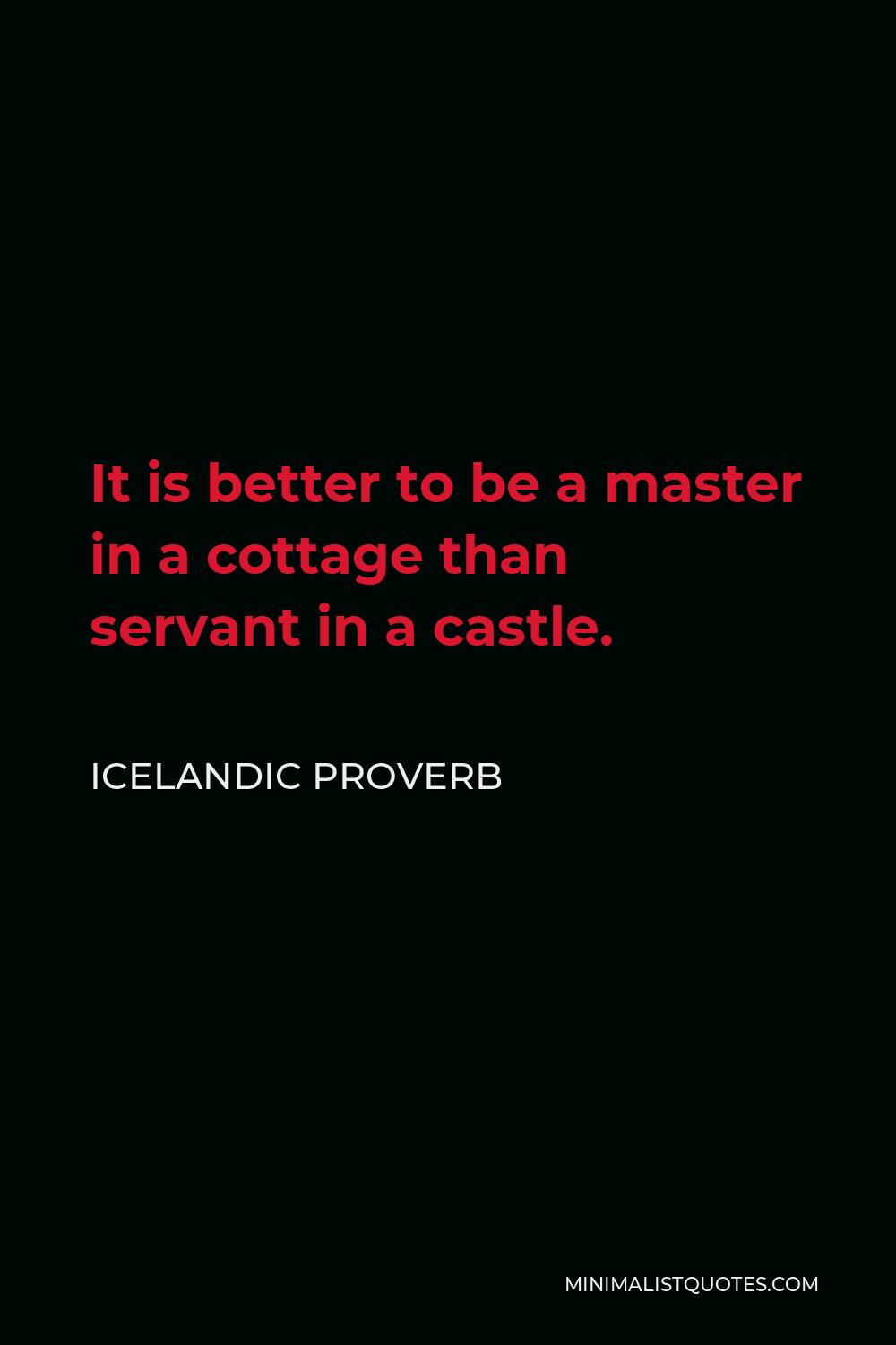 Icelandic Proverb Quote - It is better to be a master in a cottage than servant in a castle.