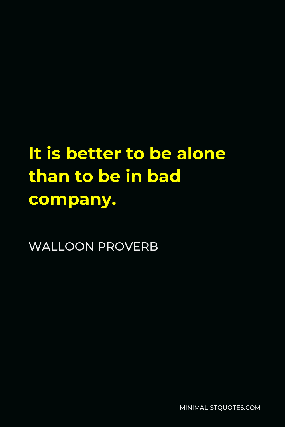 Walloon Proverb Quote - It is better to be alone than to be in bad company.