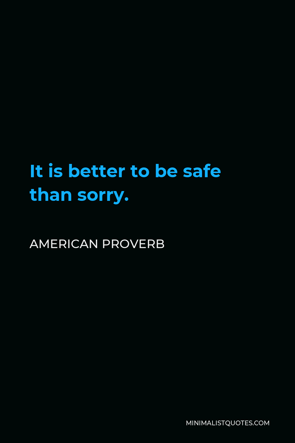 American Proverb Quote - It is better to be safe than sorry.