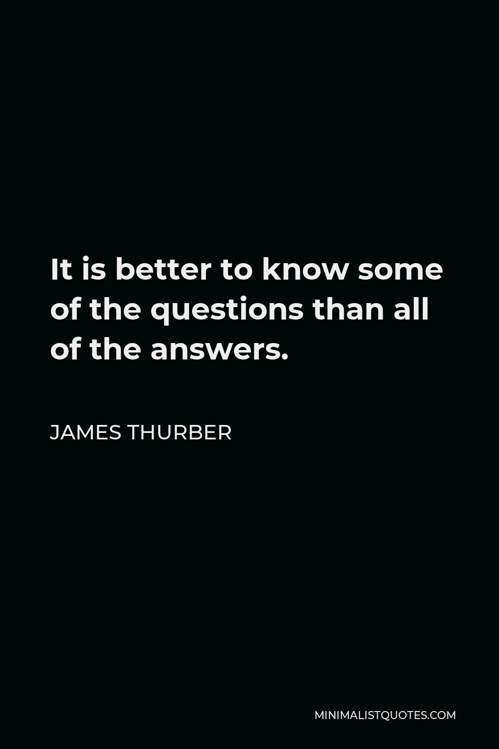 James Thurber Quote - It is better to know some of the questions than all of the answers.