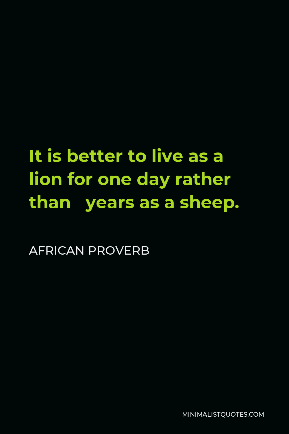 African Proverb Quote - It is better to live as a lion for one day rather than years as a sheep.
