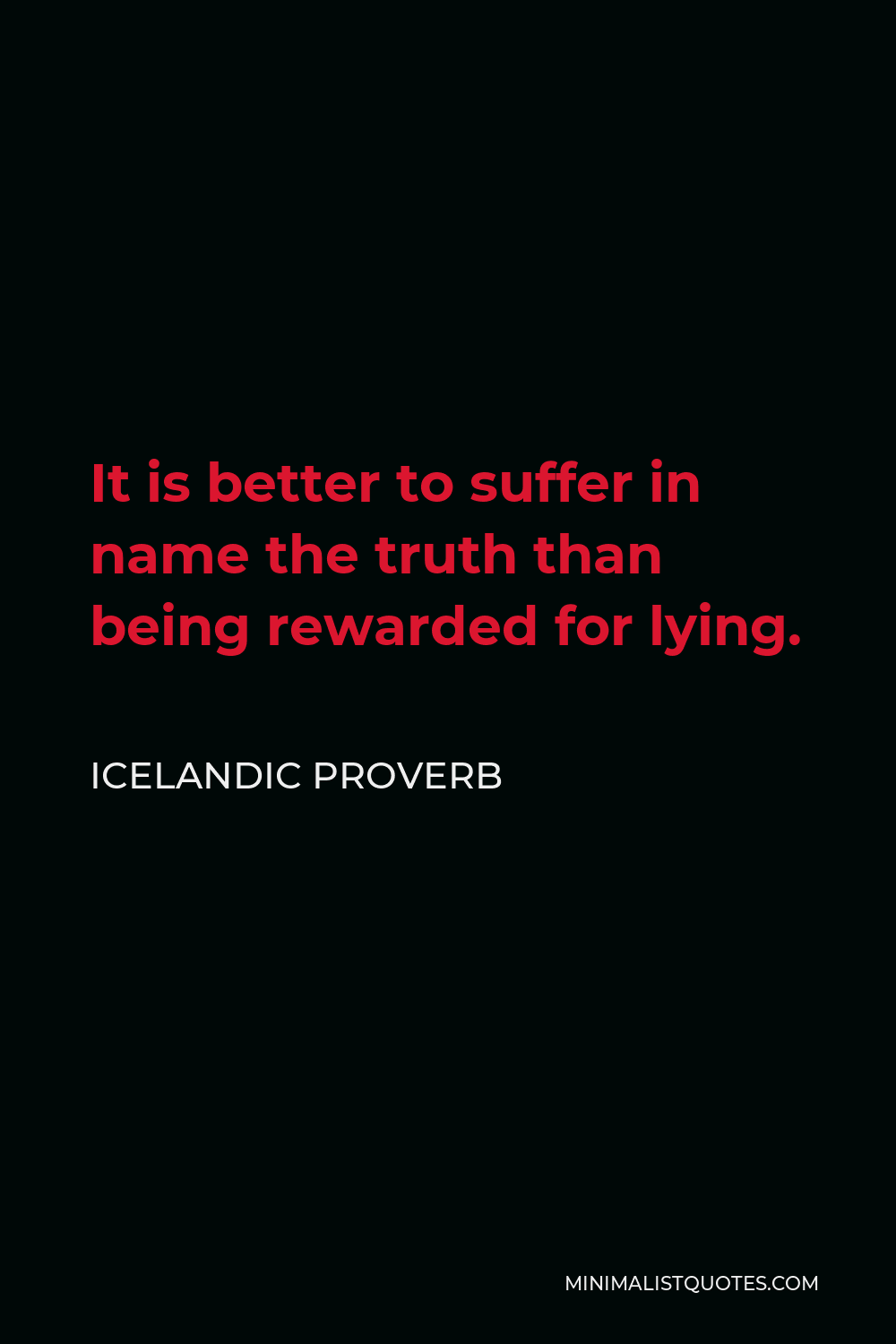 Icelandic Proverb Quote - It is better to suffer in name the truth than being rewarded for lying.