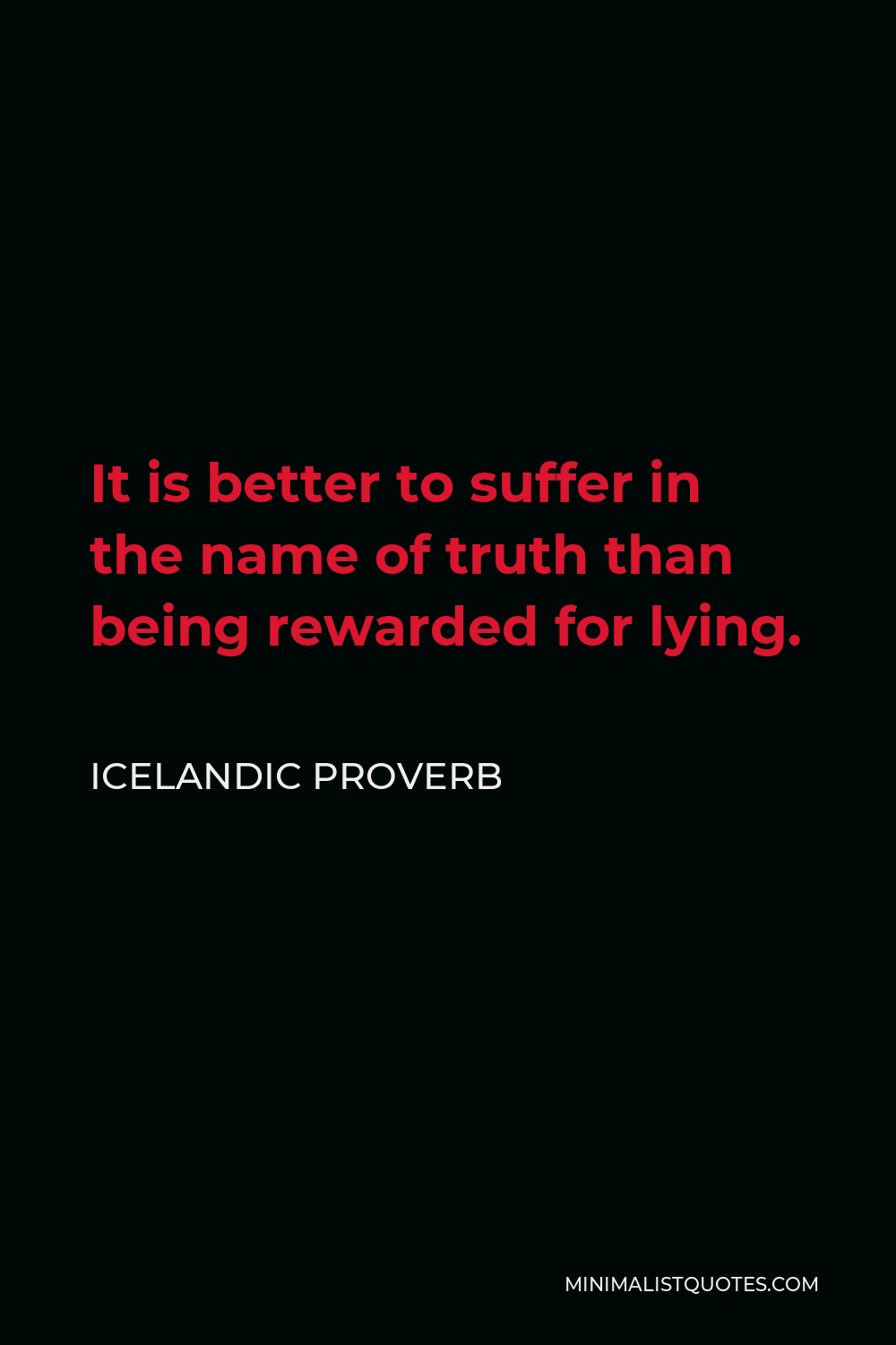 Icelandic Proverb Quote - It is better to suffer in the name of truth than being rewarded for lying.