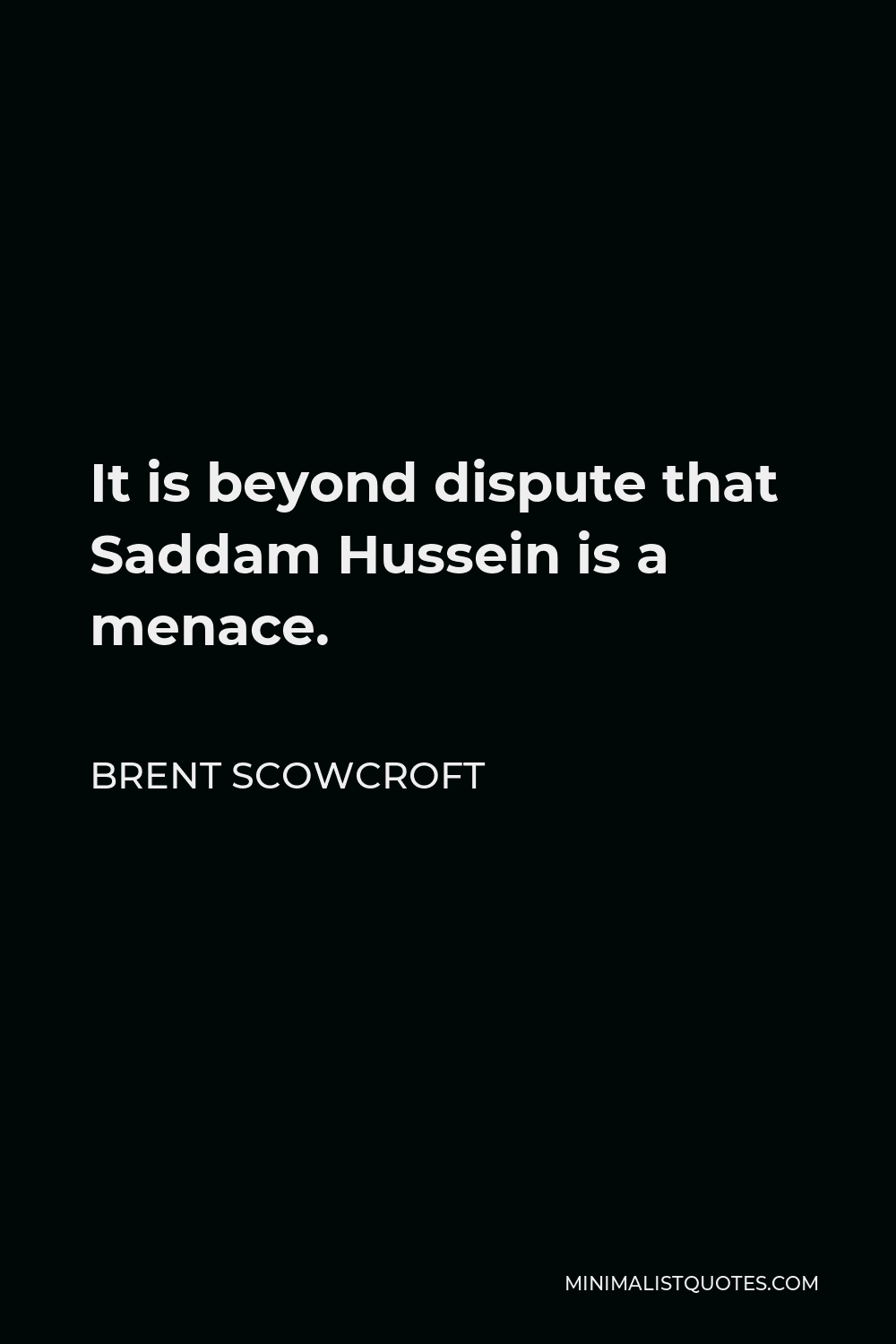 Brent Scowcroft Quote - It is beyond dispute that Saddam Hussein is a menace.