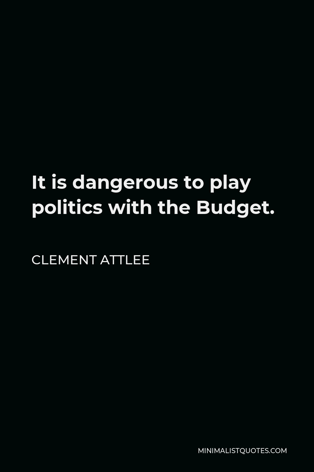 Clement Attlee Quote - It is dangerous to play politics with the Budget.