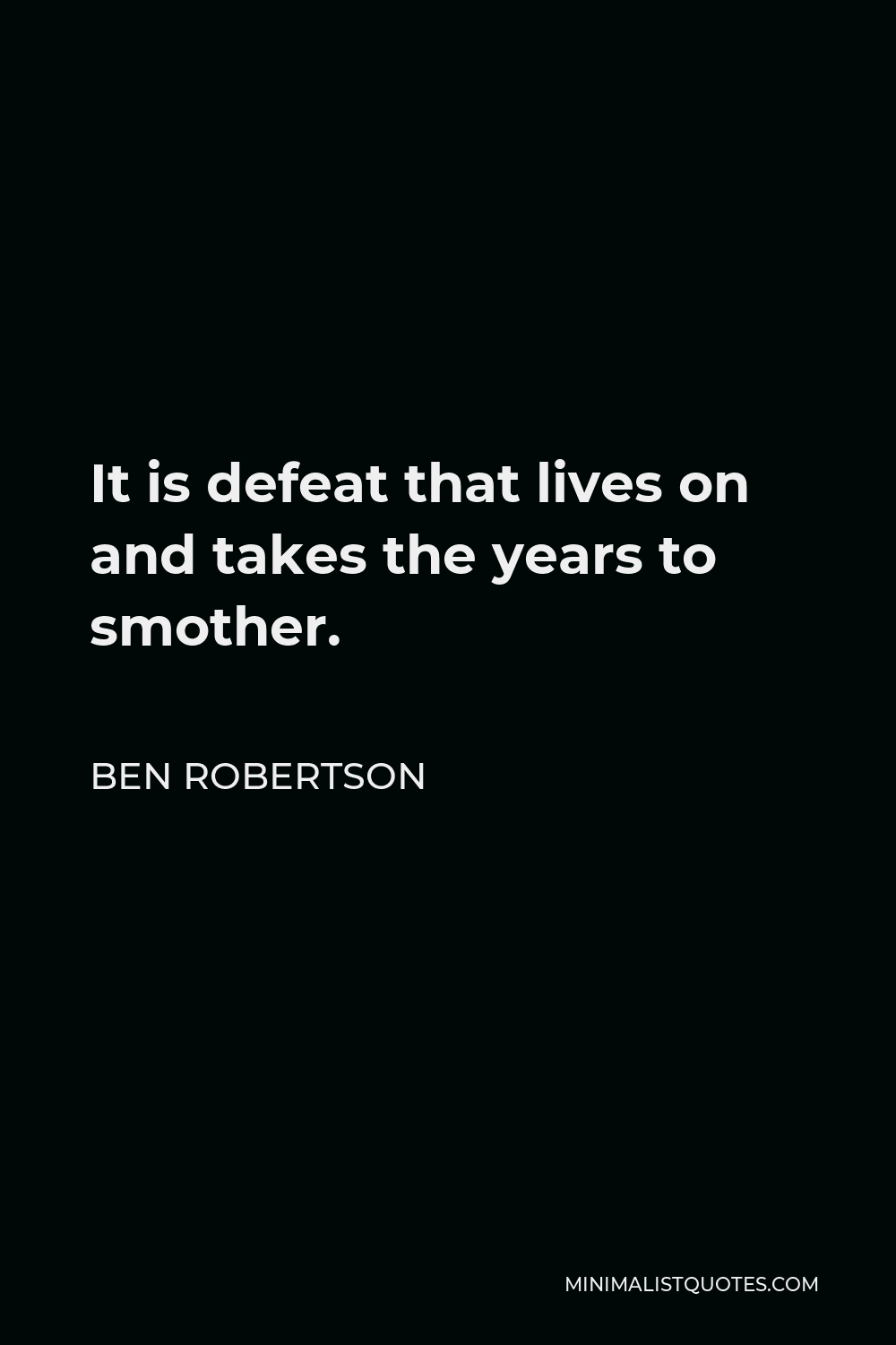 Ben Robertson Quote - It is defeat that lives on and takes the years to smother.