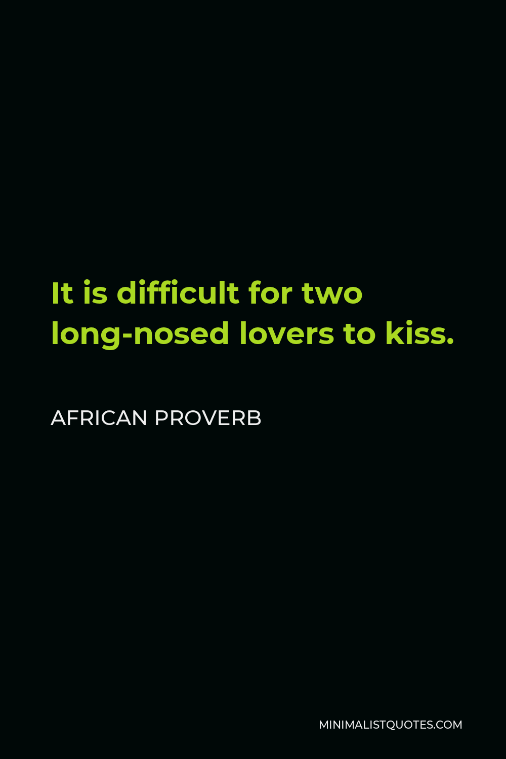 African Proverb Quote - It is difficult for two long-nosed lovers to kiss.