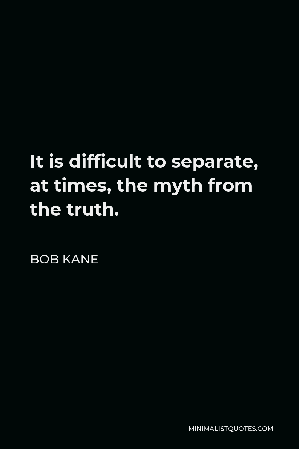 Bob Kane Quote - It is difficult to separate, at times, the myth from the truth.