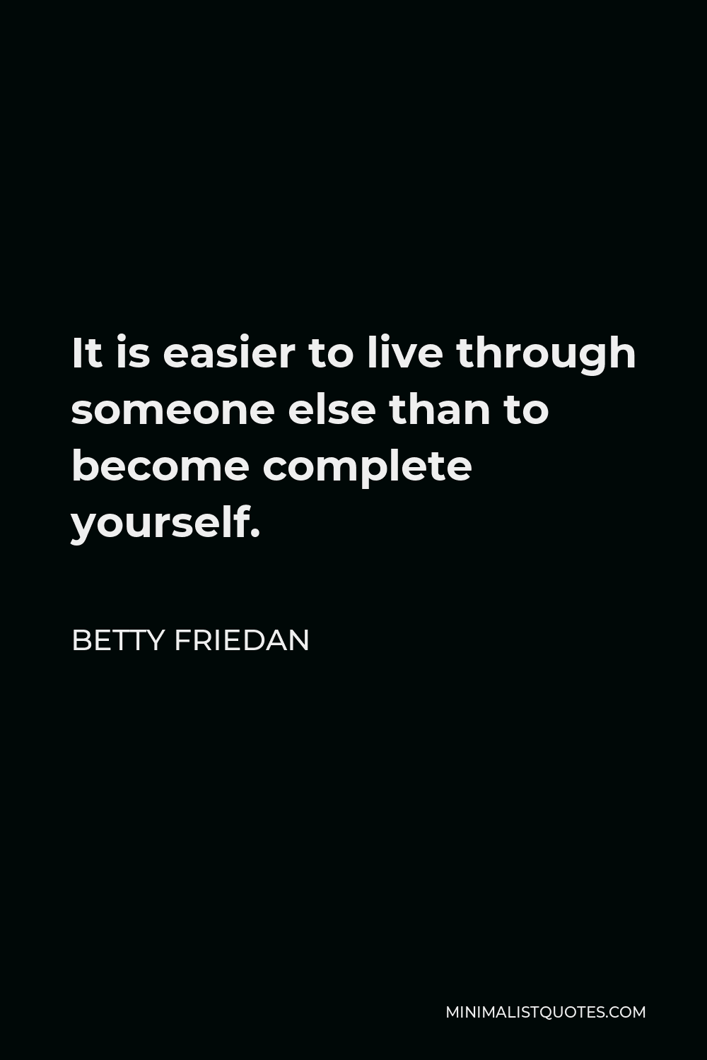 Betty Friedan Quote - It is easier to live through someone else than to become complete yourself.