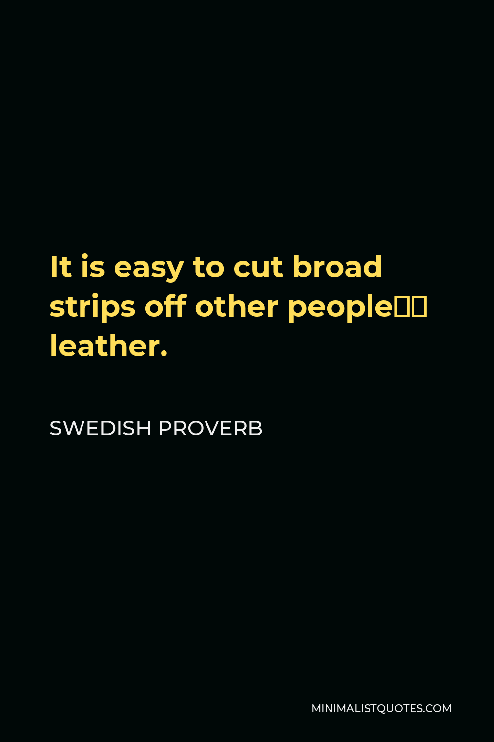 Swedish Proverb Quote - It is easy to cut broad strips off other people’s leather.