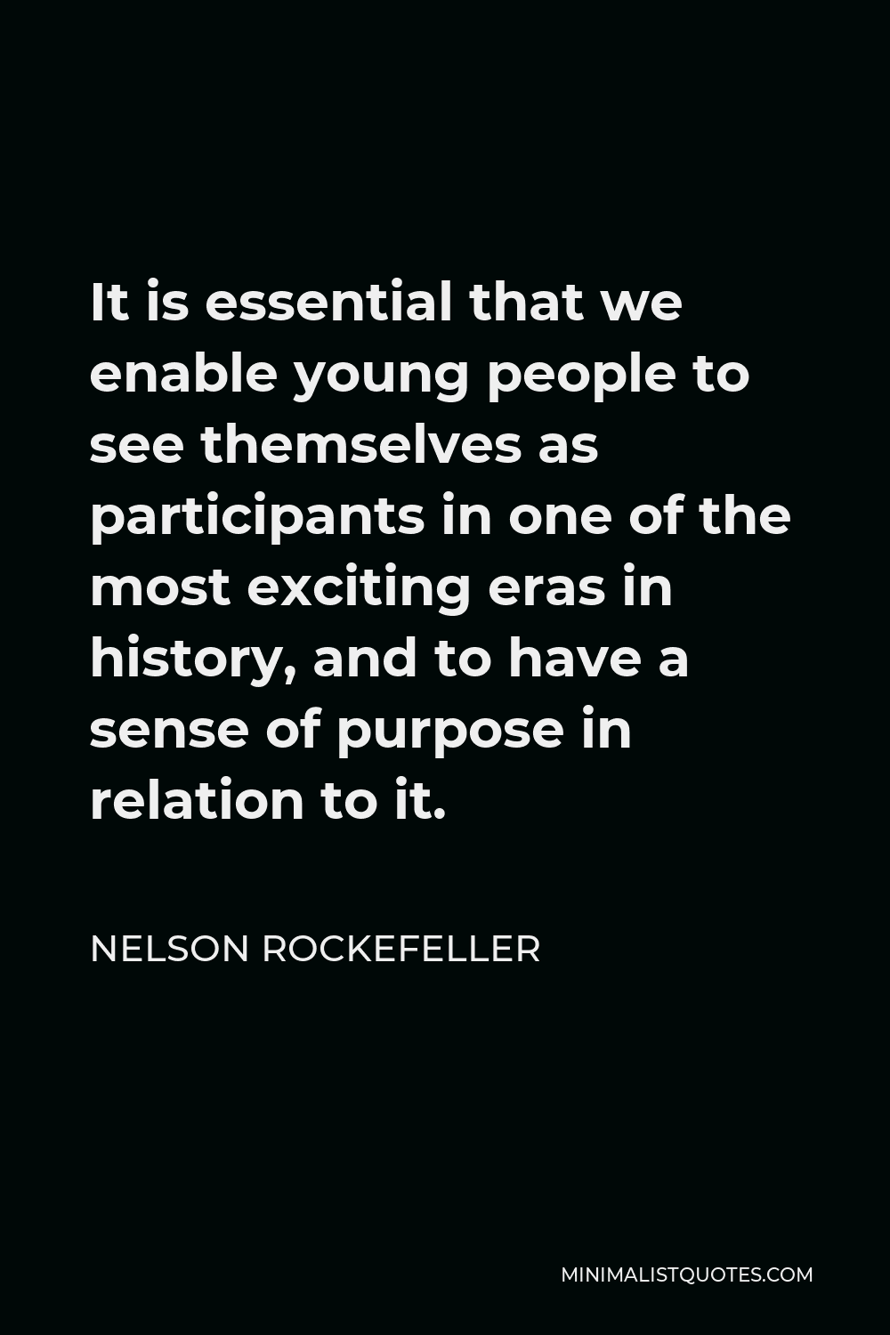 Nelson Rockefeller Quote - It is essential that we enable young people to see themselves as participants in one of the most exciting eras in history, and to have a sense of purpose in relation to it.
