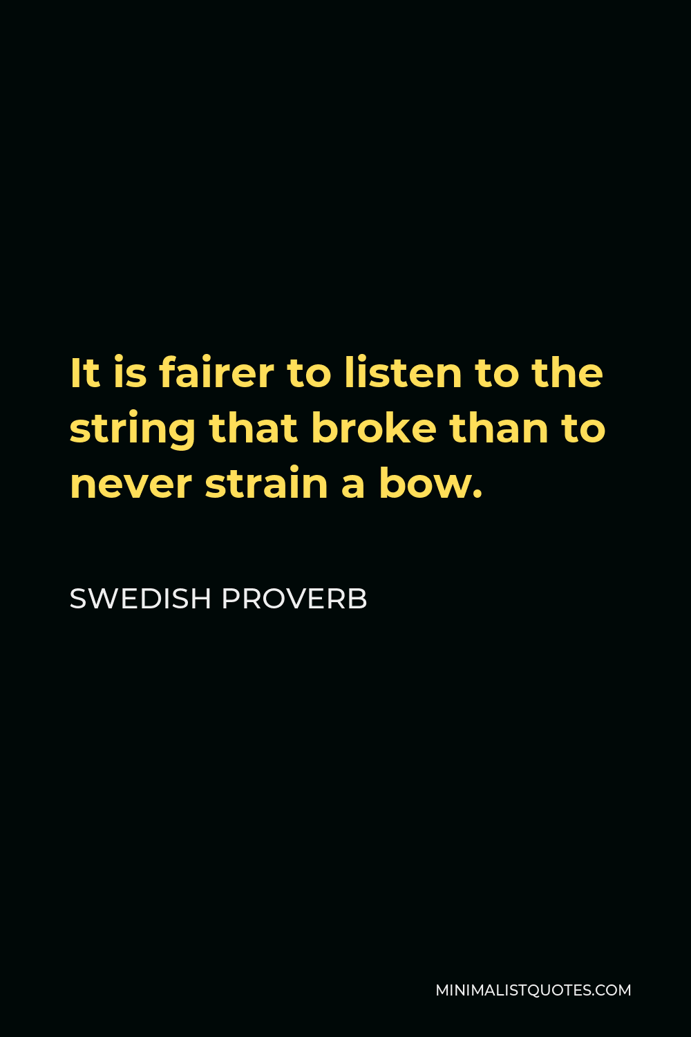 Swedish Proverb Quote - It is fairer to listen to the string that broke than to never strain a bow.