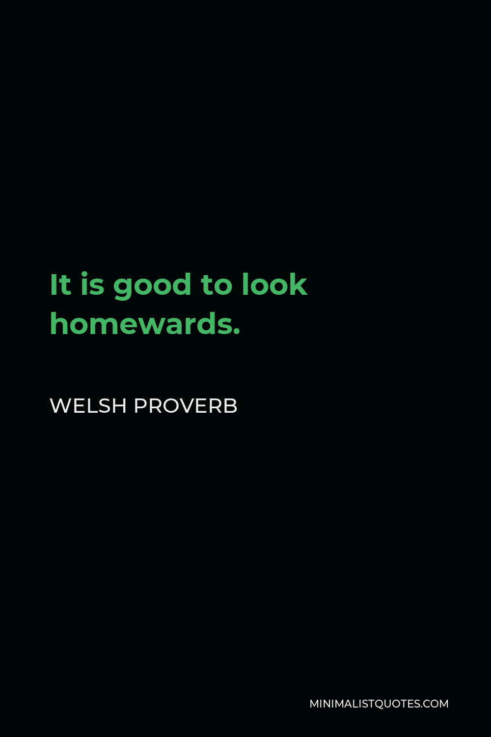 Welsh Proverb Quote - It is good to look homewards.