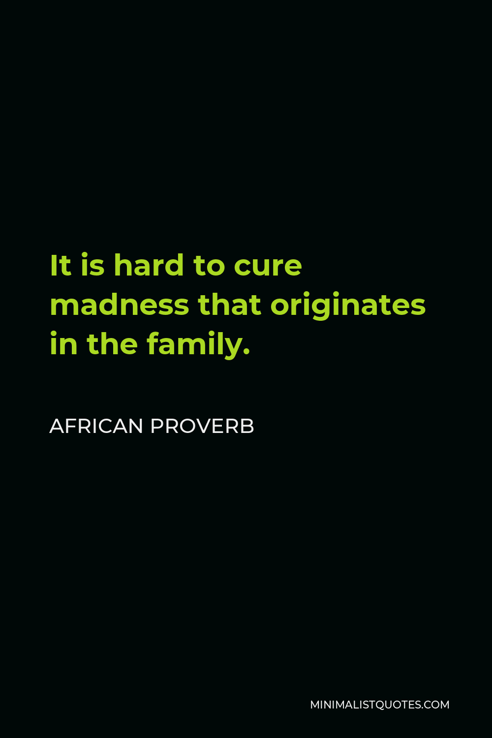 African Proverb Quote - It is hard to cure madness that originates in the family.