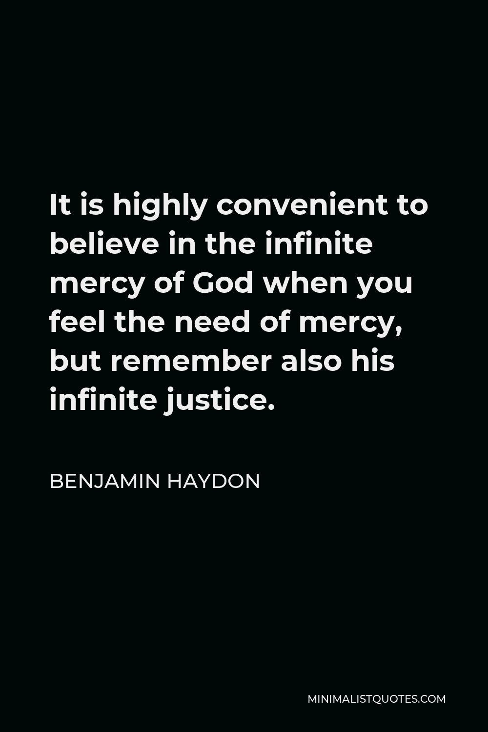 Benjamin Haydon Quote - It is highly convenient to believe in the infinite mercy of God when you feel the need of mercy, but remember also his infinite justice.