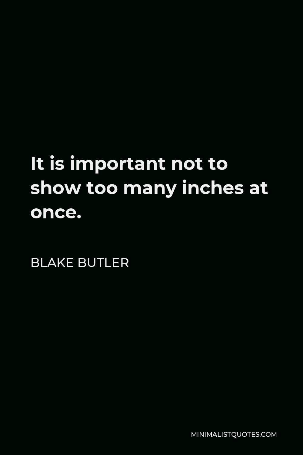 Blake Butler Quote - It is important not to show too many inches at once.