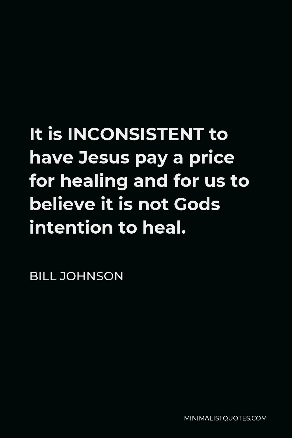 Bill Johnson Quote - It is INCONSISTENT to have Jesus pay a price for healing and for us to believe it is not Gods intention to heal.