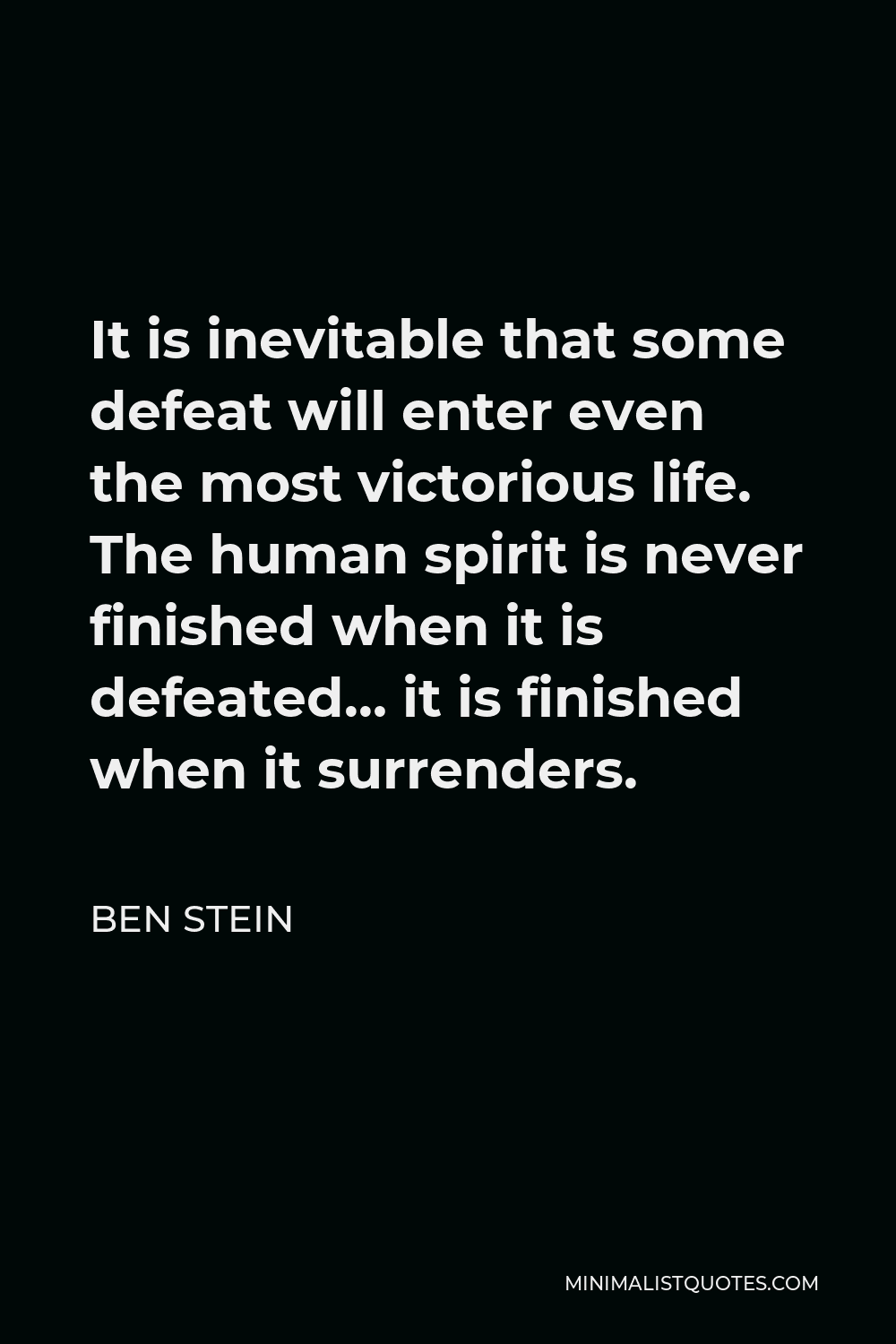 Ben Stein Quote - It is inevitable that some defeat will enter even the most victorious life. The human spirit is never finished when it is defeated… it is finished when it surrenders.