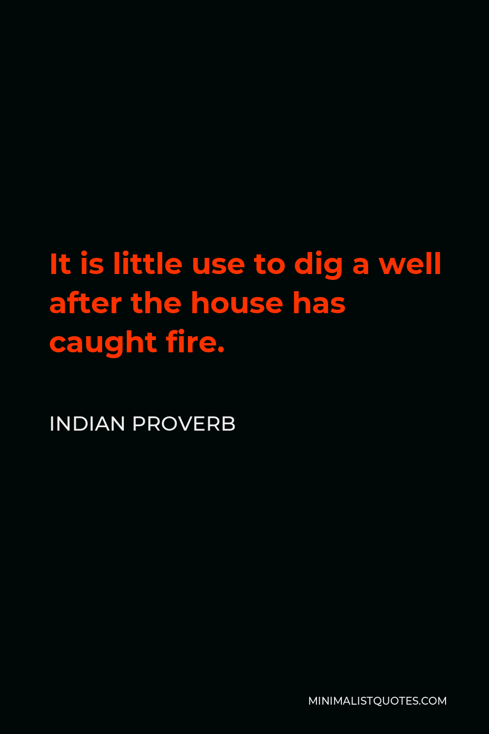 Indian Proverb Quote - It is little use to dig a well after the house has caught fire.