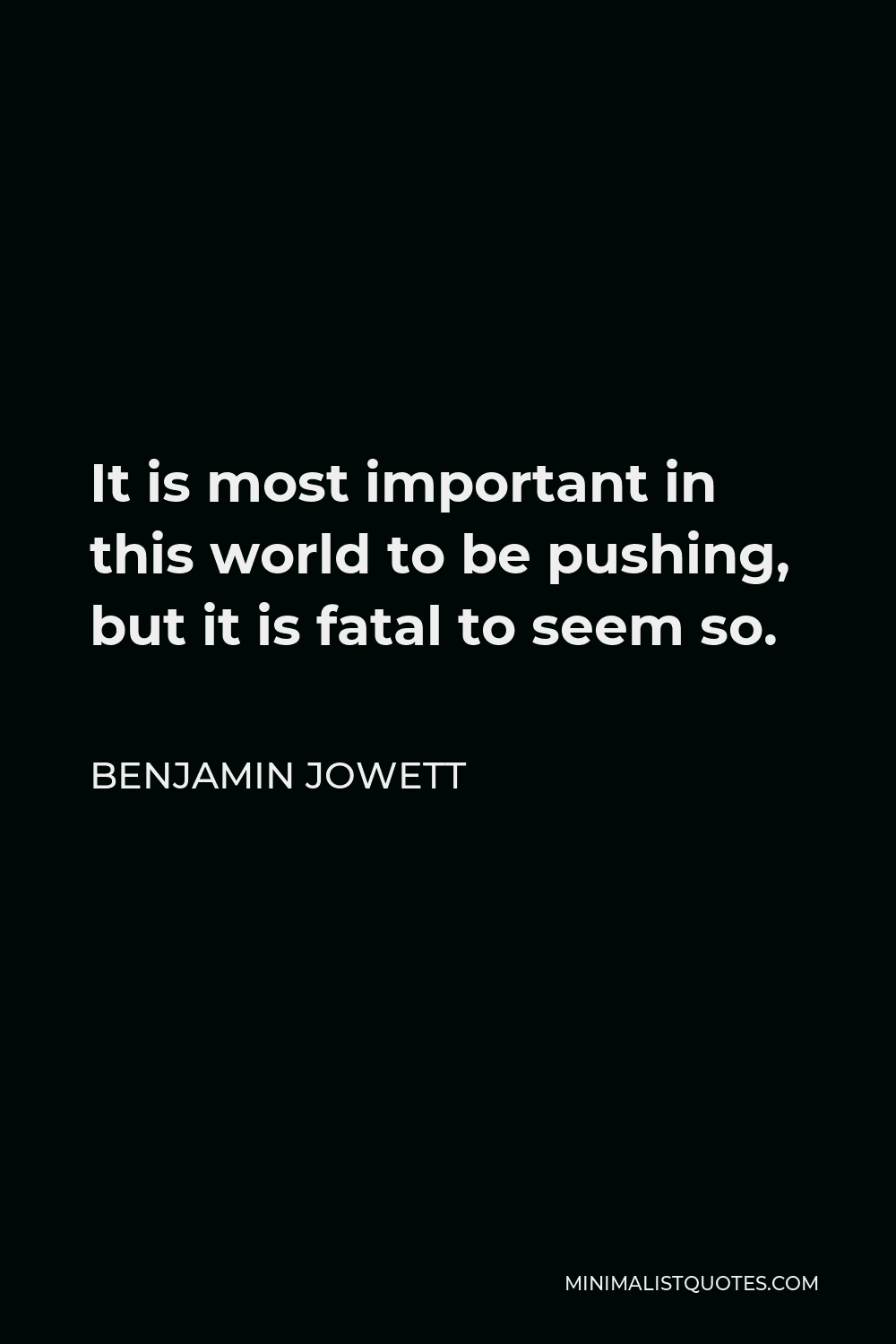 Benjamin Jowett Quote - It is most important in this world to be pushing, but it is fatal to seem so.