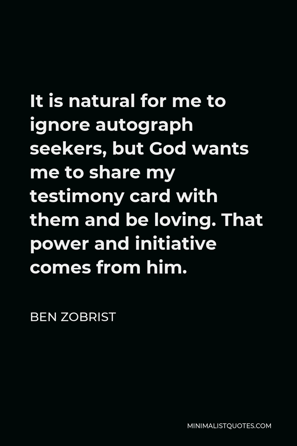 Ben Zobrist Quote - It is natural for me to ignore autograph seekers, but God wants me to share my testimony card with them and be loving. That power and initiative comes from him.