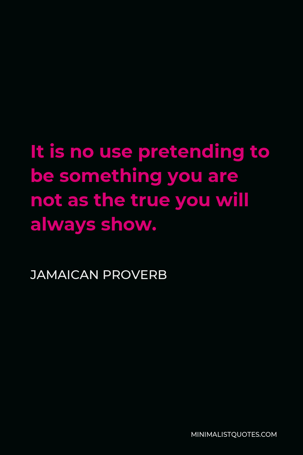 Jamaican Proverb Quote - It is no use pretending to be something you are not as the true you will always show.