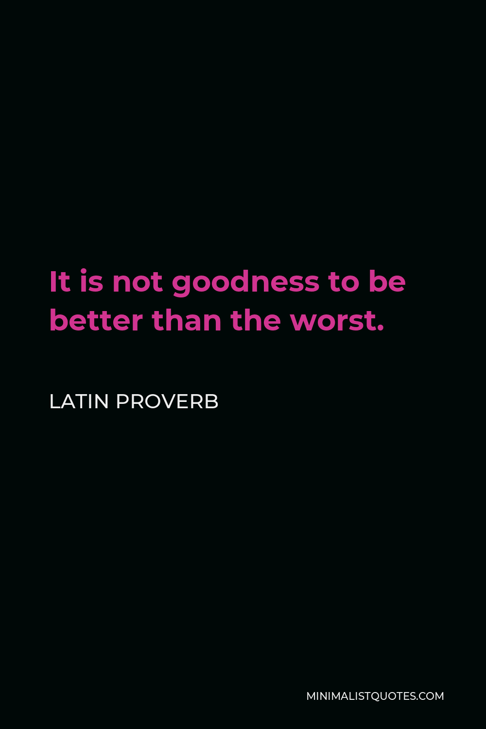 Latin Proverb Quote - It is not goodness to be better than the worst.