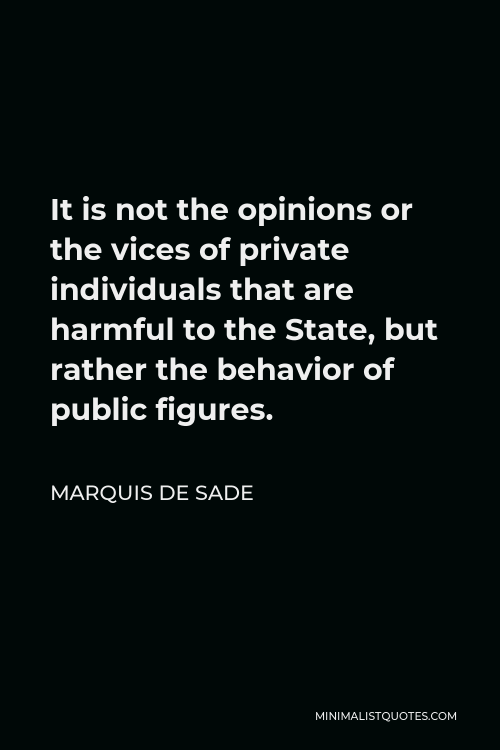 Marquis de Sade Quote - It is not the opinions or the vices of private individuals that are harmful to the State, but rather the behavior of public figures.