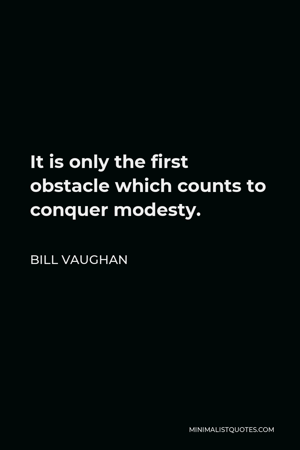 Bill Vaughan Quote - It is only the first obstacle which counts to conquer modesty.